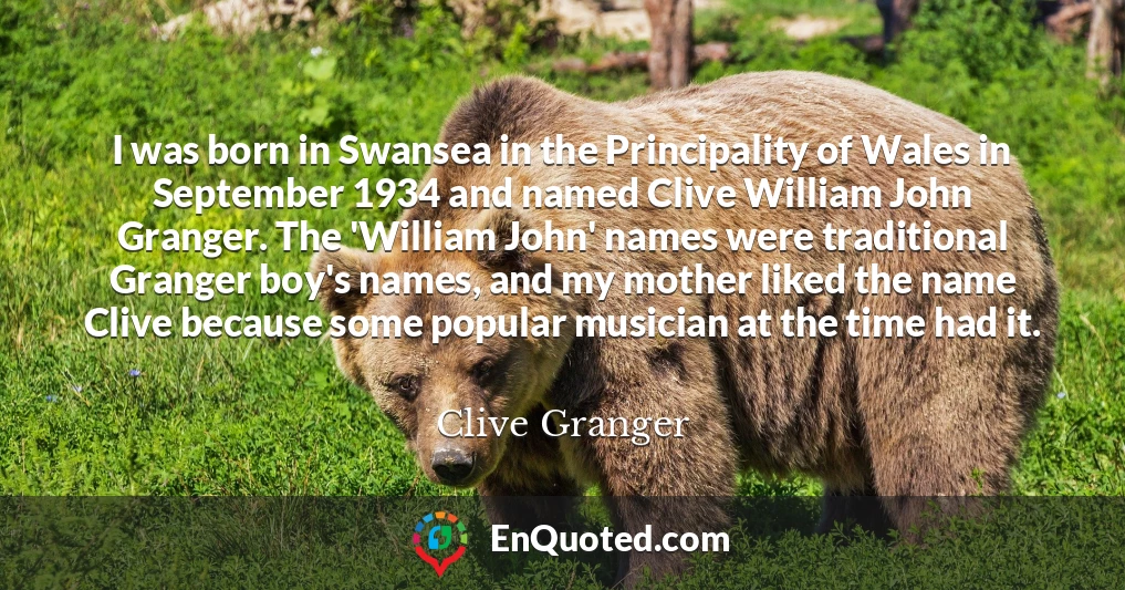 I was born in Swansea in the Principality of Wales in September 1934 and named Clive William John Granger. The 'William John' names were traditional Granger boy's names, and my mother liked the name Clive because some popular musician at the time had it.