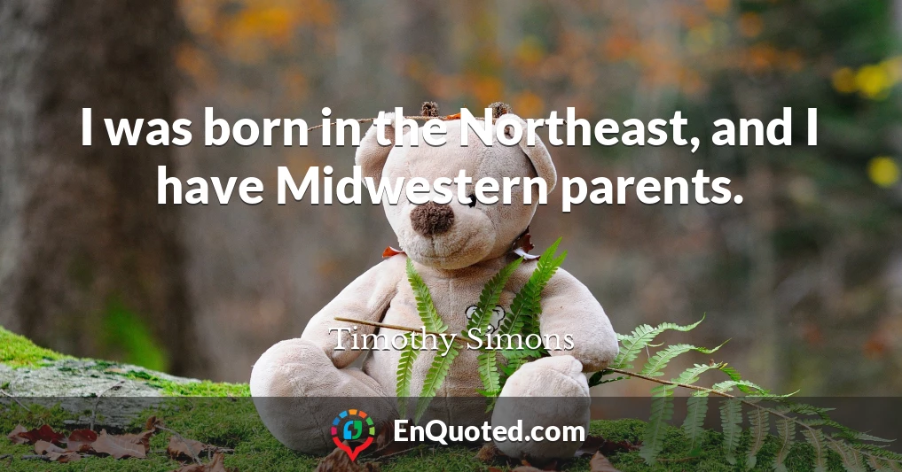 I was born in the Northeast, and I have Midwestern parents.