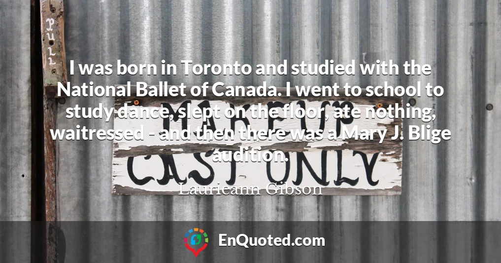 I was born in Toronto and studied with the National Ballet of Canada. I went to school to study dance, slept on the floor, ate nothing, waitressed - and then there was a Mary J. Blige audition.