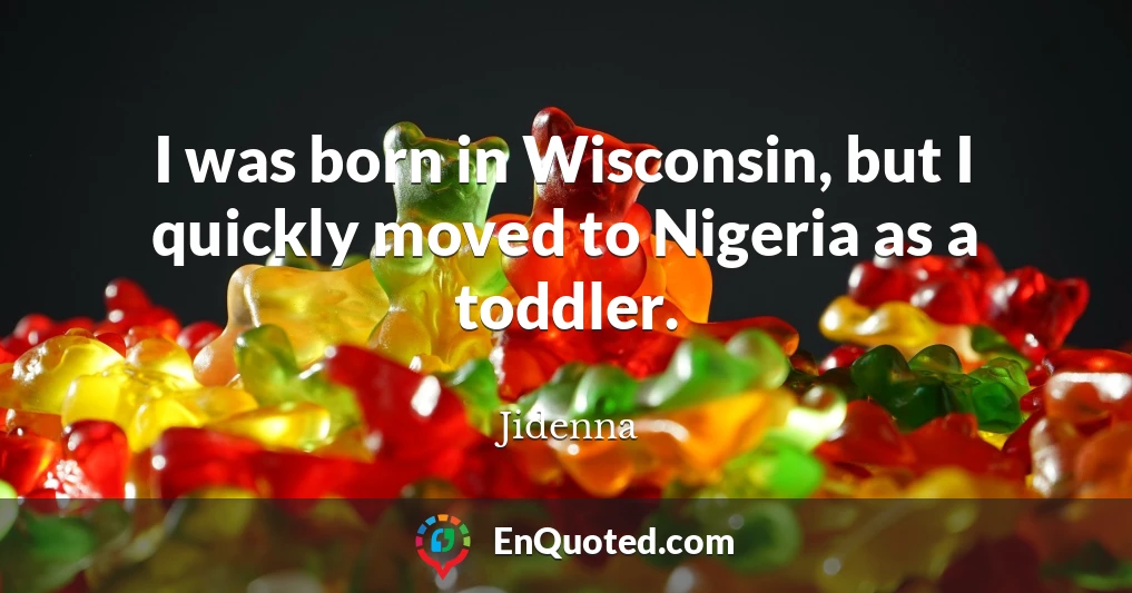 I was born in Wisconsin, but I quickly moved to Nigeria as a toddler.