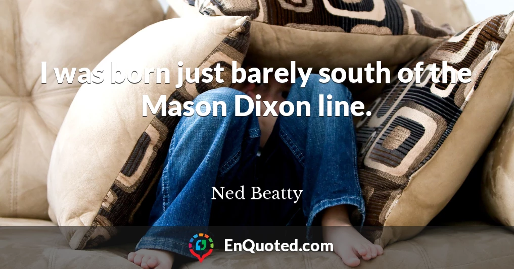 I was born just barely south of the Mason Dixon line.