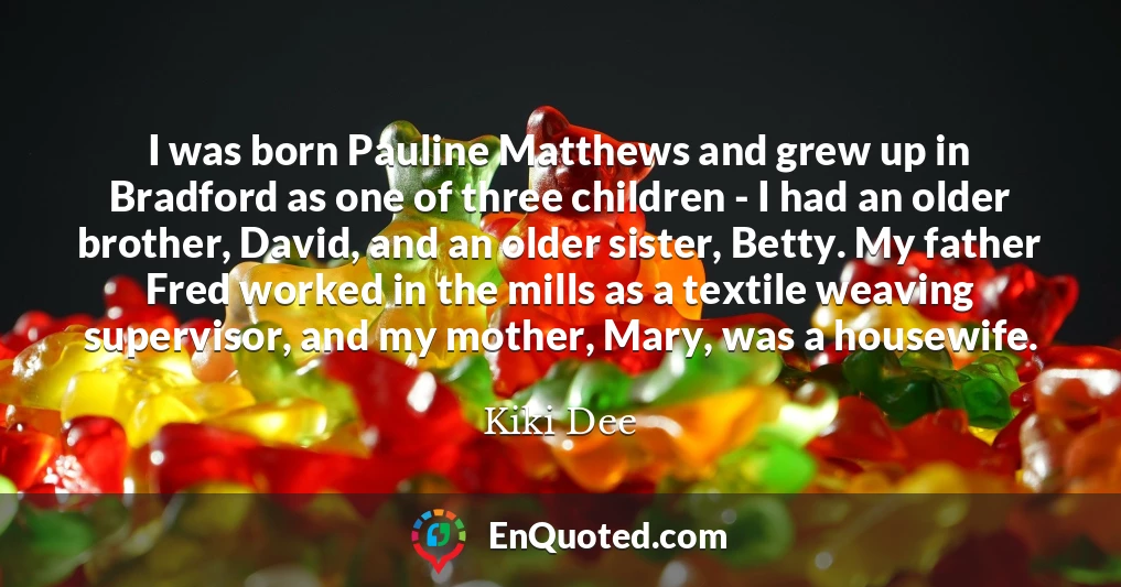 I was born Pauline Matthews and grew up in Bradford as one of three children - I had an older brother, David, and an older sister, Betty. My father Fred worked in the mills as a textile weaving supervisor, and my mother, Mary, was a housewife.