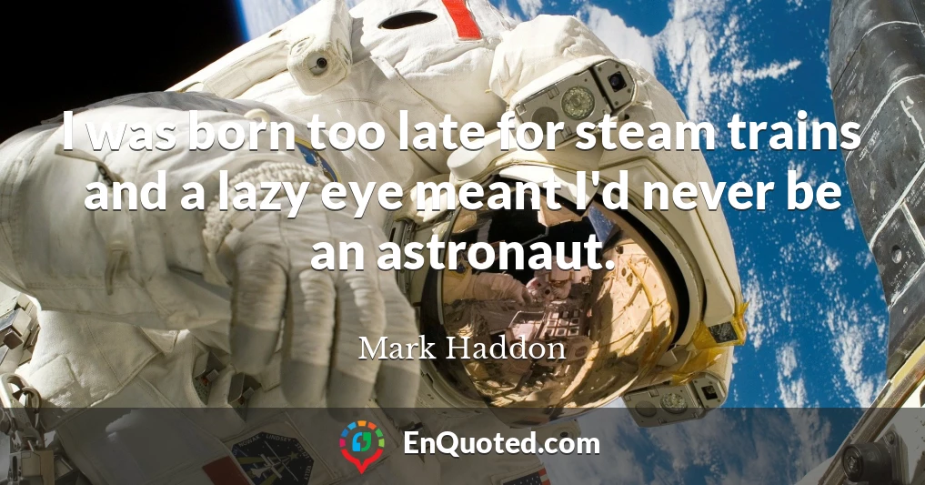 I was born too late for steam trains and a lazy eye meant I'd never be an astronaut.