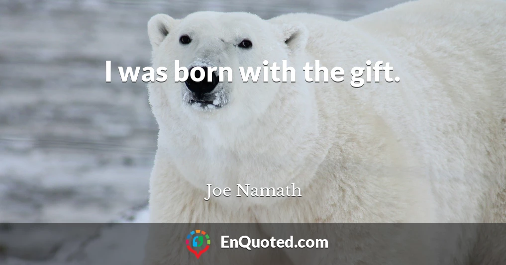 I was born with the gift.