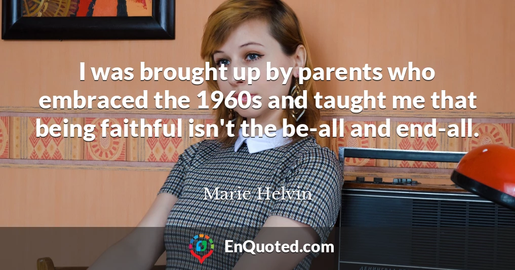 I was brought up by parents who embraced the 1960s and taught me that being faithful isn't the be-all and end-all.