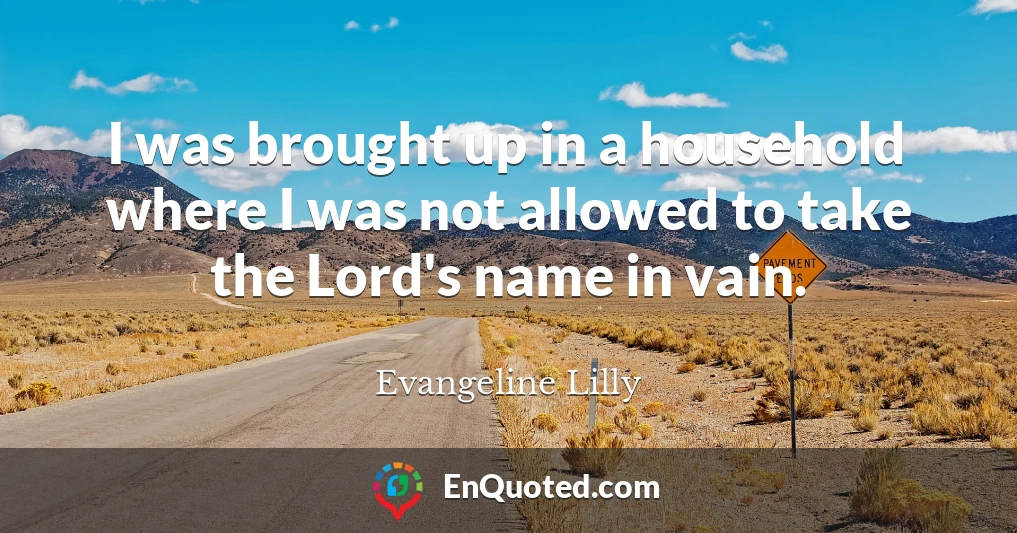 I was brought up in a household where I was not allowed to take the Lord's name in vain.