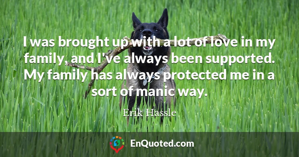 I was brought up with a lot of love in my family, and I've always been supported. My family has always protected me in a sort of manic way.