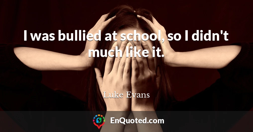 I was bullied at school, so I didn't much like it.