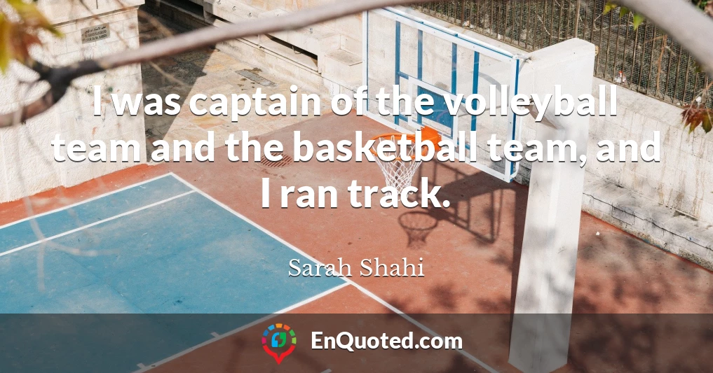 I was captain of the volleyball team and the basketball team, and I ran track.