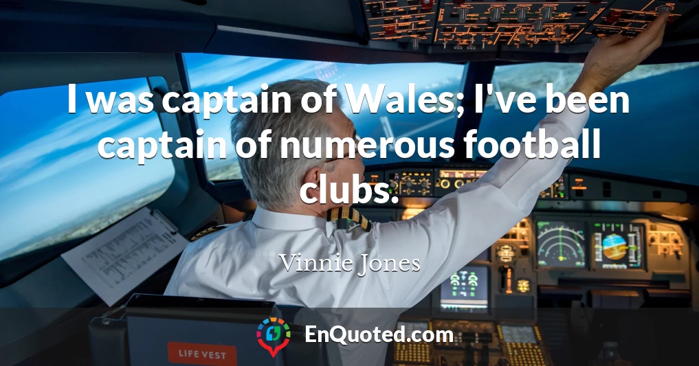 I was captain of Wales; I've been captain of numerous football clubs.