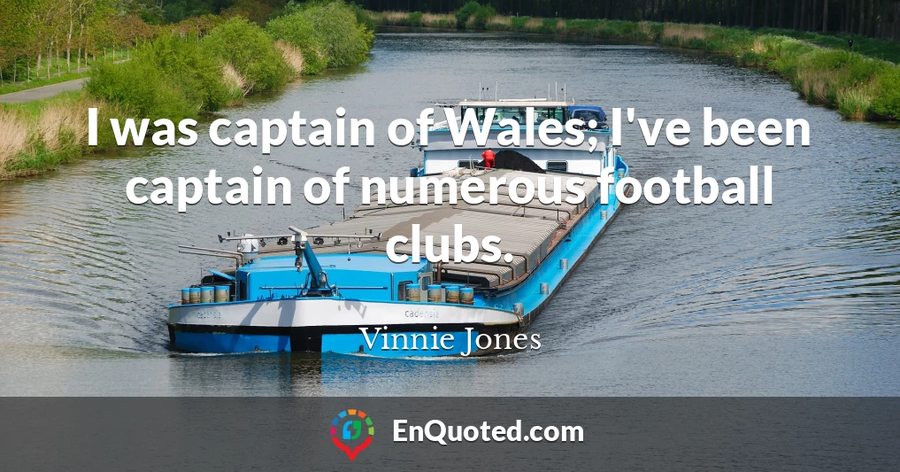 I was captain of Wales; I've been captain of numerous football clubs.