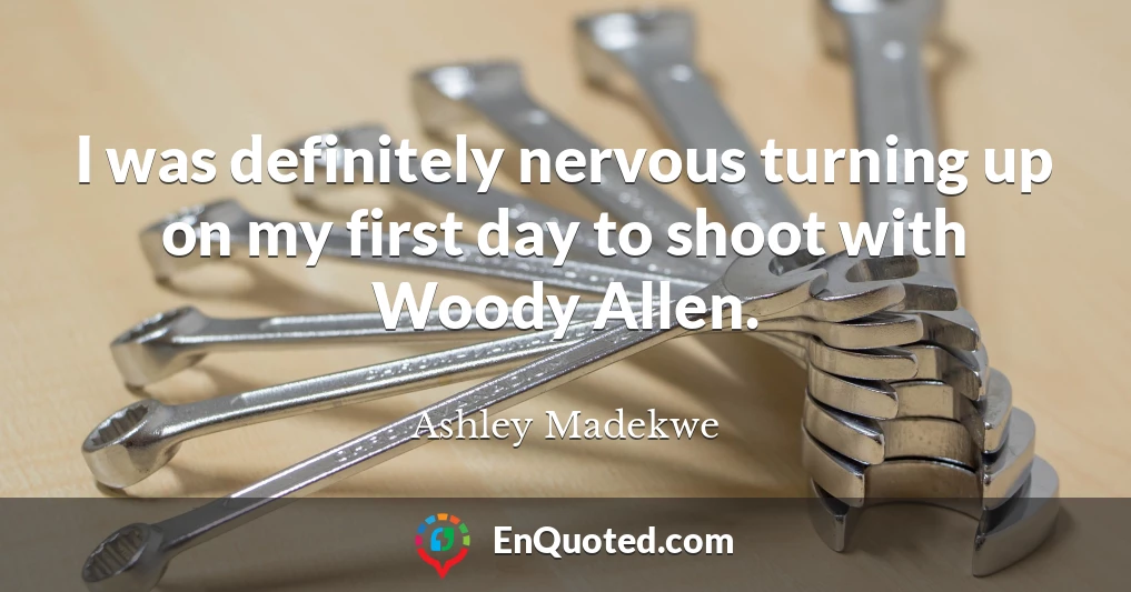 I was definitely nervous turning up on my first day to shoot with Woody Allen.