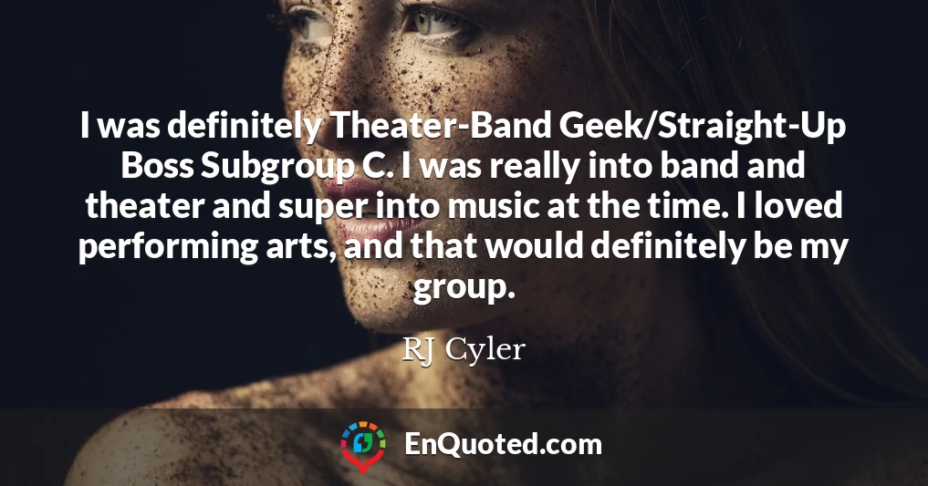 I was definitely Theater-Band Geek/Straight-Up Boss Subgroup C. I was really into band and theater and super into music at the time. I loved performing arts, and that would definitely be my group.