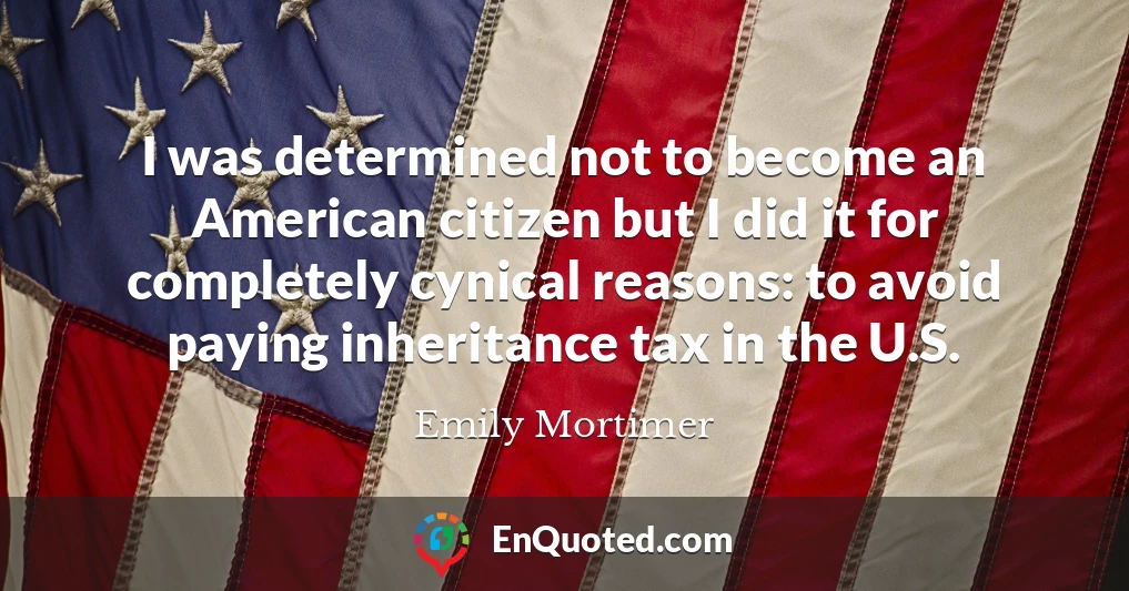 I was determined not to become an American citizen but I did it for completely cynical reasons: to avoid paying inheritance tax in the U.S.
