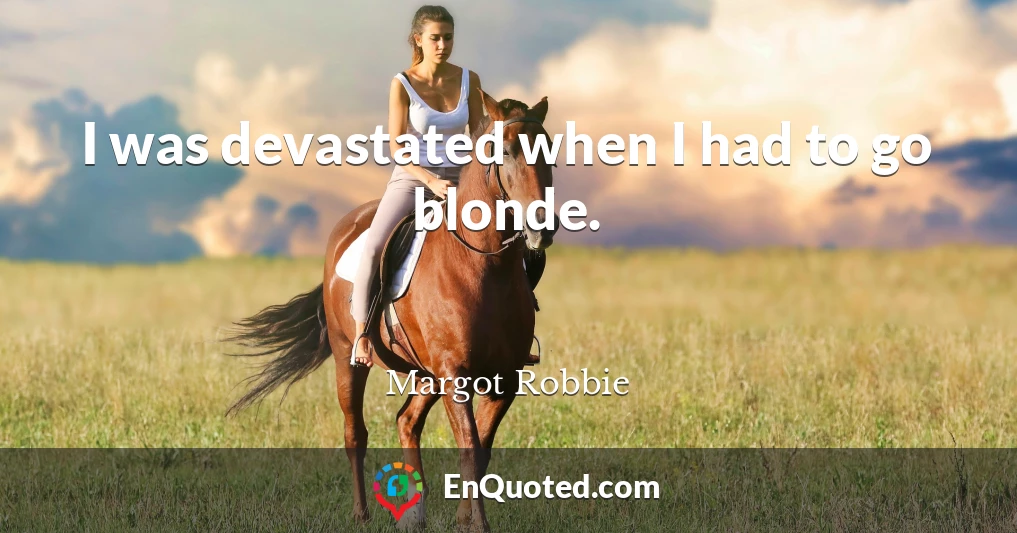 I was devastated when I had to go blonde.