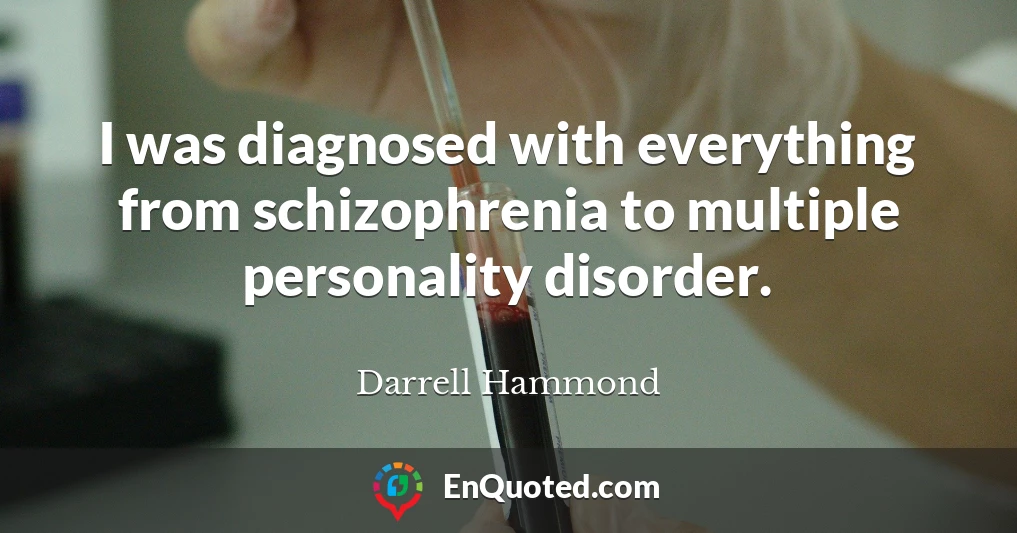 I was diagnosed with everything from schizophrenia to multiple personality disorder.