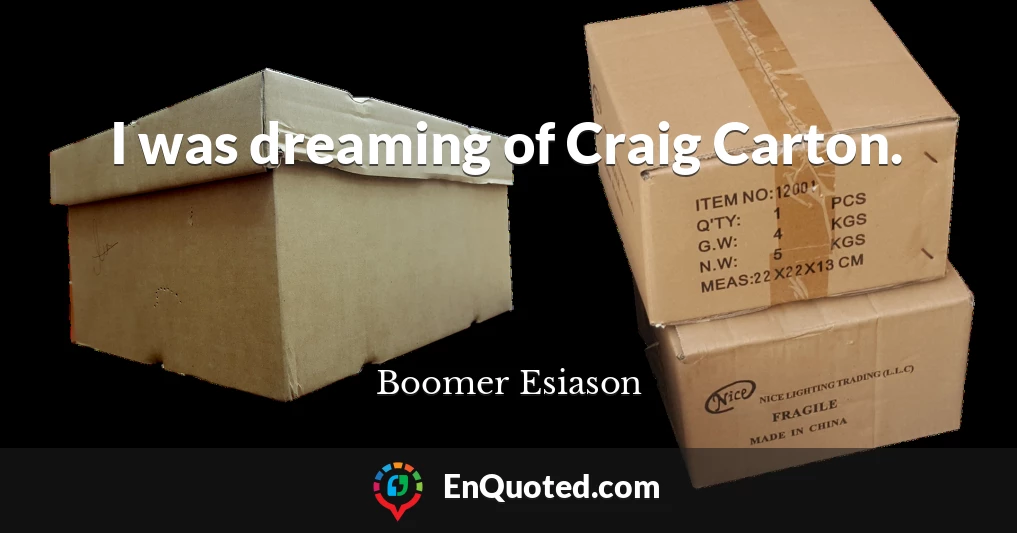 I was dreaming of Craig Carton.