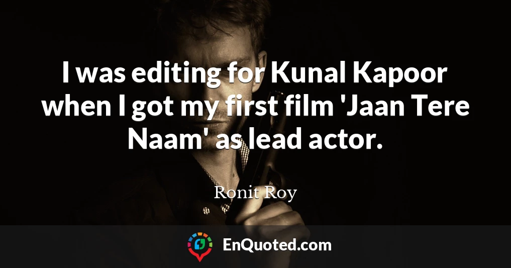I was editing for Kunal Kapoor when I got my first film 'Jaan Tere Naam' as lead actor.