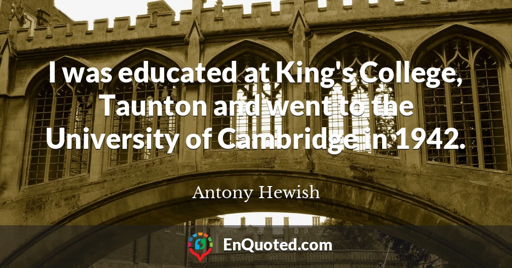 I was educated at King's College, Taunton and went to the University of Cambridge in 1942.