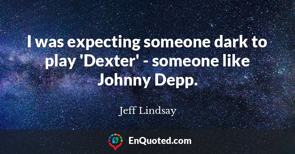 I was expecting someone dark to play 'Dexter' - someone like Johnny Depp.