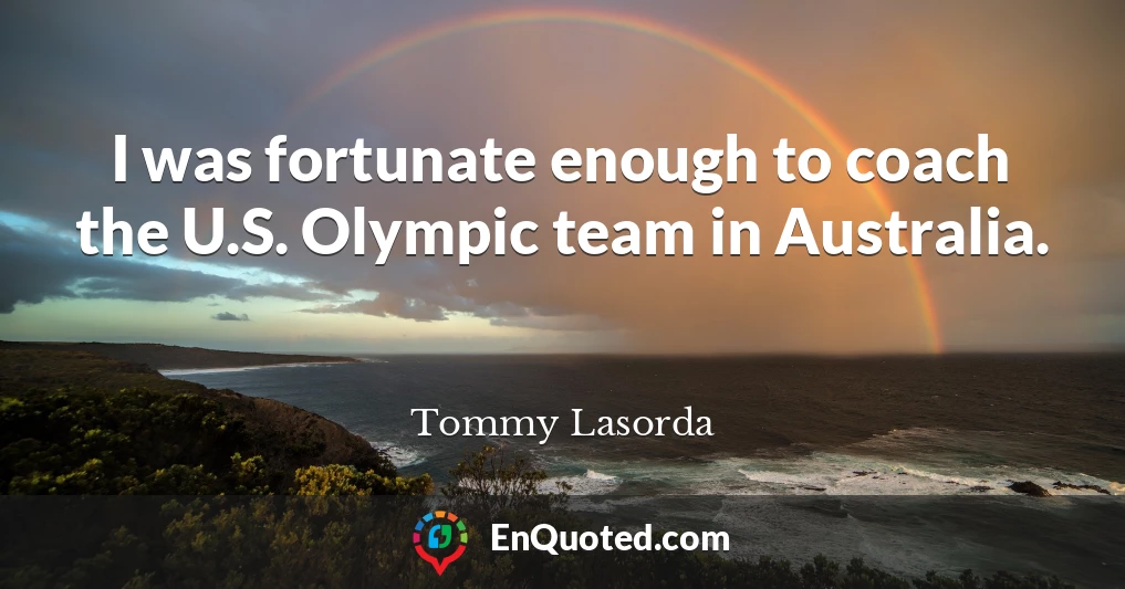 I was fortunate enough to coach the U.S. Olympic team in Australia.