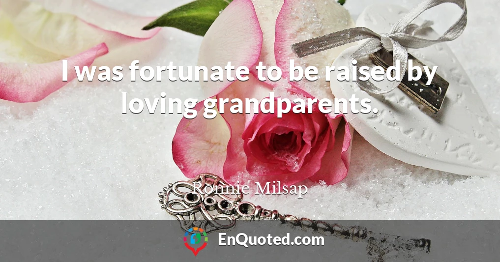 I was fortunate to be raised by loving grandparents.