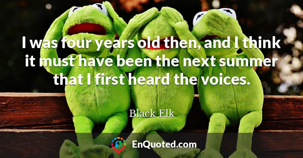 I was four years old then, and I think it must have been the next summer that I first heard the voices.