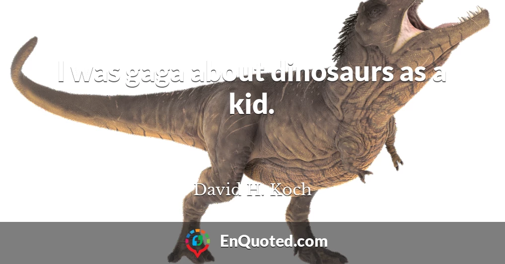 I was gaga about dinosaurs as a kid.