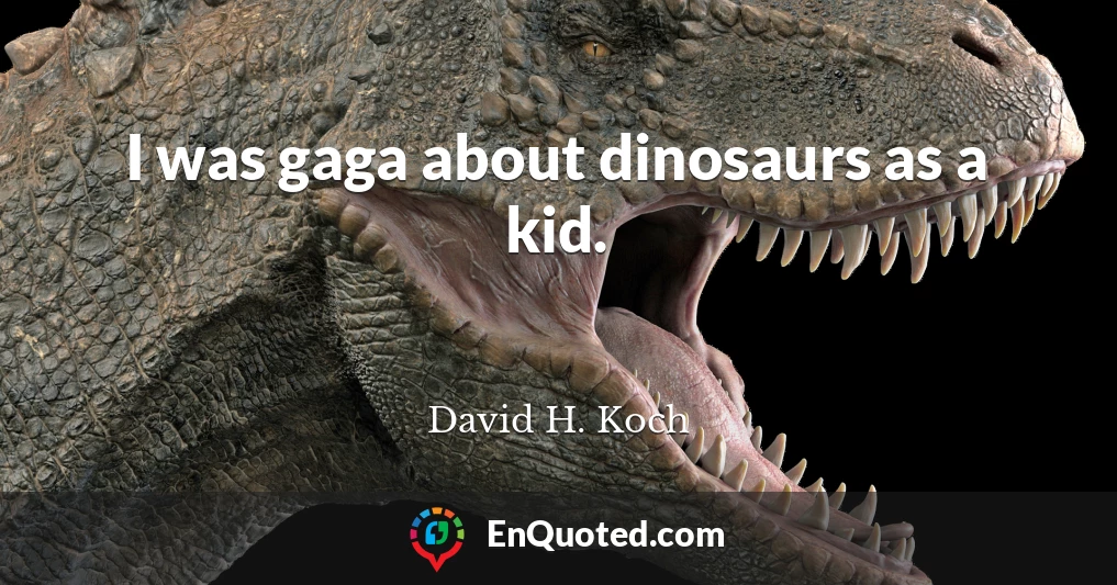 I was gaga about dinosaurs as a kid.