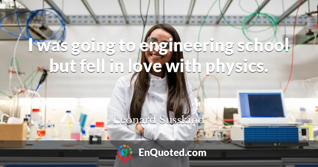 I was going to engineering school but fell in love with physics.