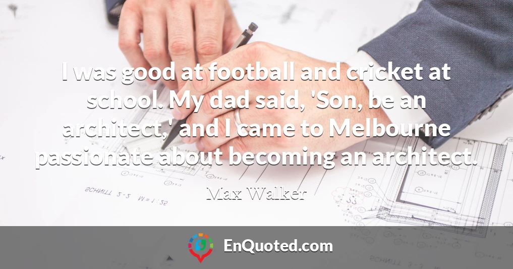 I was good at football and cricket at school. My dad said, 'Son, be an architect,' and I came to Melbourne passionate about becoming an architect.