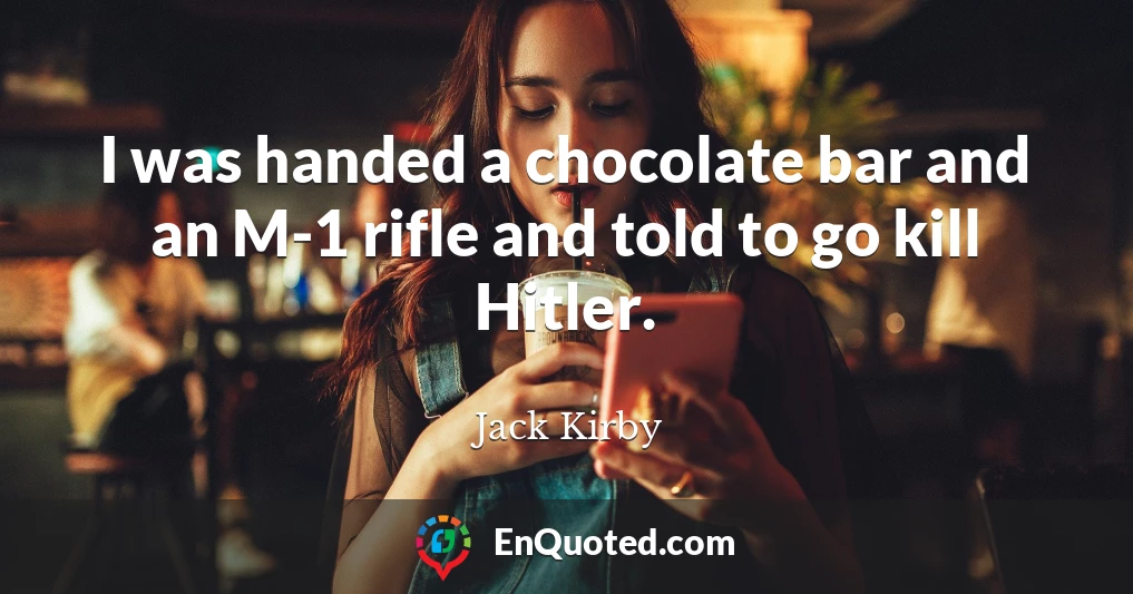 I was handed a chocolate bar and an M-1 rifle and told to go kill Hitler.
