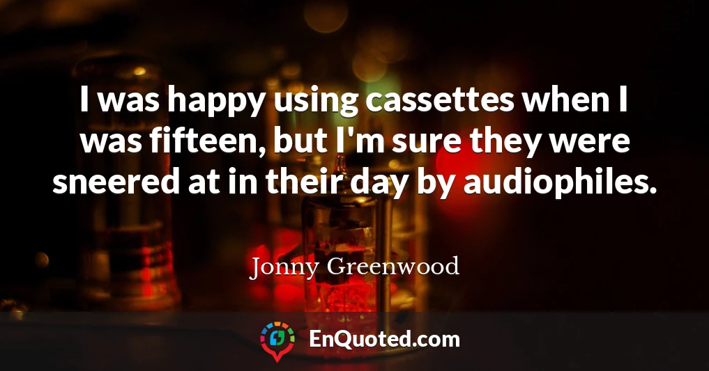 I was happy using cassettes when I was fifteen, but I'm sure they were sneered at in their day by audiophiles.