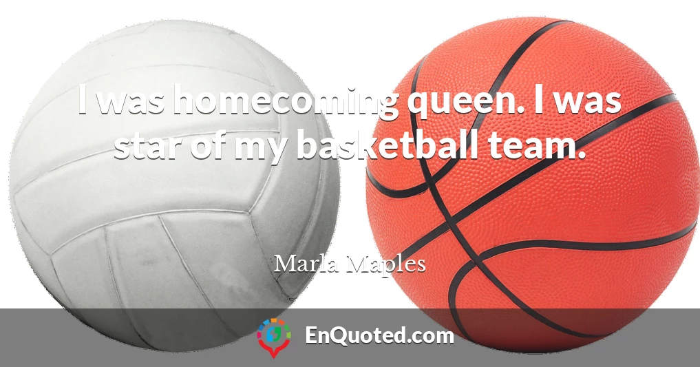 I was homecoming queen. I was star of my basketball team.