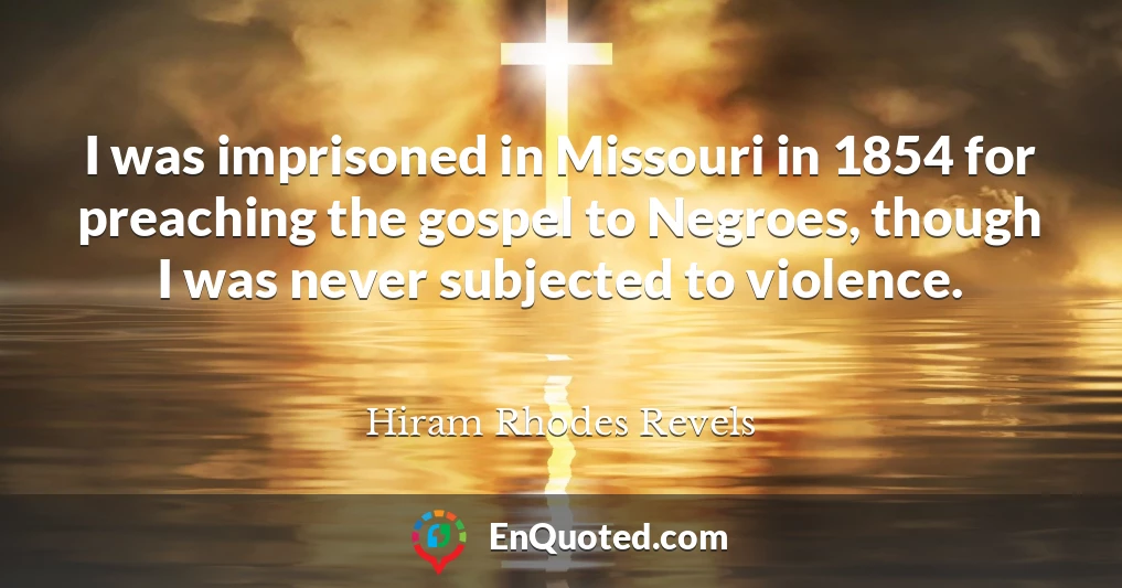 I was imprisoned in Missouri in 1854 for preaching the gospel to Negroes, though I was never subjected to violence.