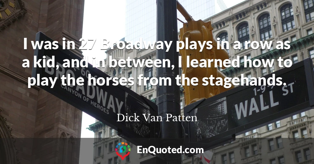 I was in 27 Broadway plays in a row as a kid, and in between, I learned how to play the horses from the stagehands.