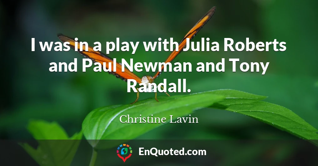 I was in a play with Julia Roberts and Paul Newman and Tony Randall.