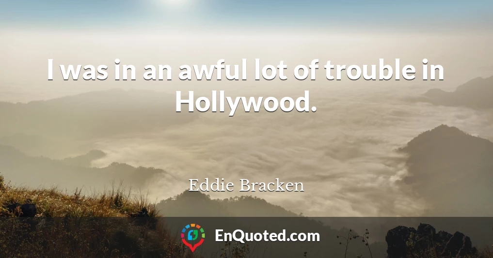 I was in an awful lot of trouble in Hollywood.