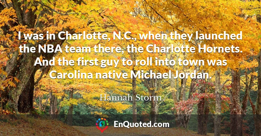 I was in Charlotte, N.C., when they launched the NBA team there, the Charlotte Hornets. And the first guy to roll into town was Carolina native Michael Jordan.