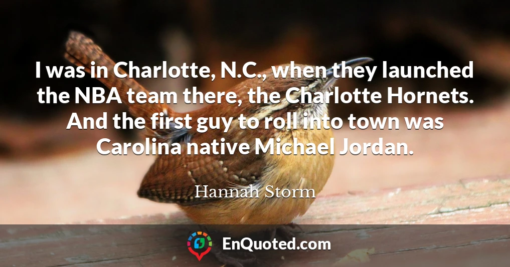 I was in Charlotte, N.C., when they launched the NBA team there, the Charlotte Hornets. And the first guy to roll into town was Carolina native Michael Jordan.