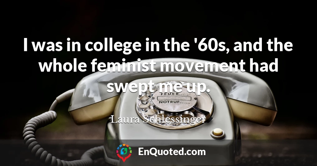 I was in college in the '60s, and the whole feminist movement had swept me up.