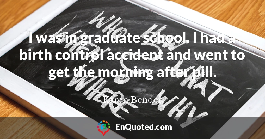 I was in graduate school. I had a birth control accident and went to get the morning after pill.