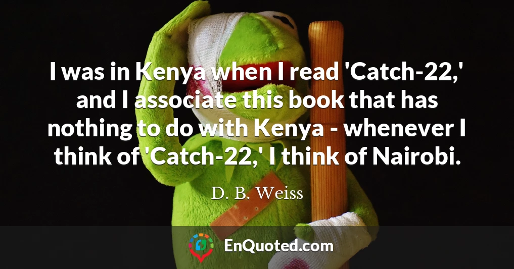 I was in Kenya when I read 'Catch-22,' and I associate this book that has nothing to do with Kenya - whenever I think of 'Catch-22,' I think of Nairobi.