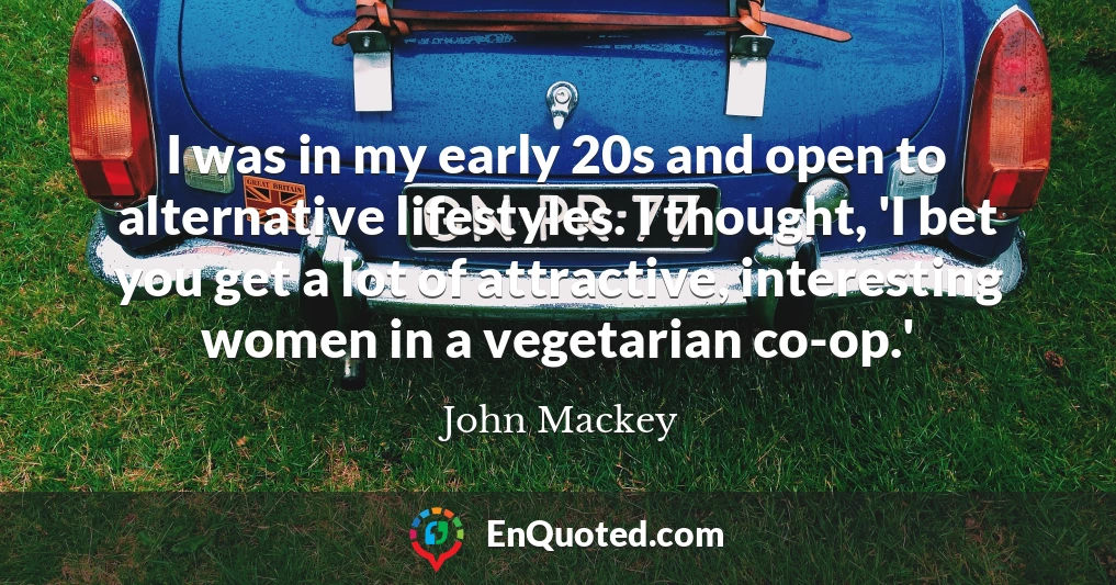 I was in my early 20s and open to alternative lifestyles. I thought, 'I bet you get a lot of attractive, interesting women in a vegetarian co-op.'