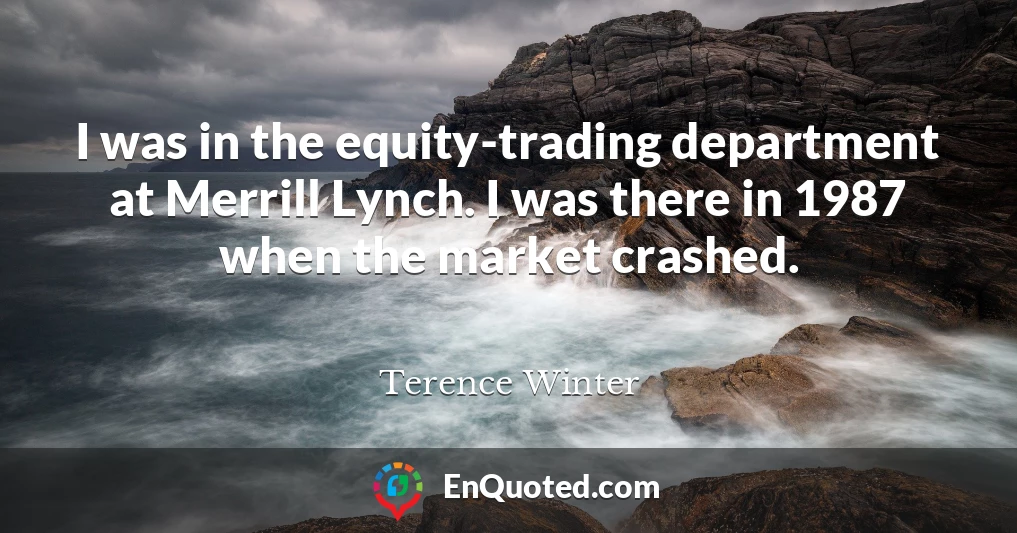 I was in the equity-trading department at Merrill Lynch. I was there in 1987 when the market crashed.
