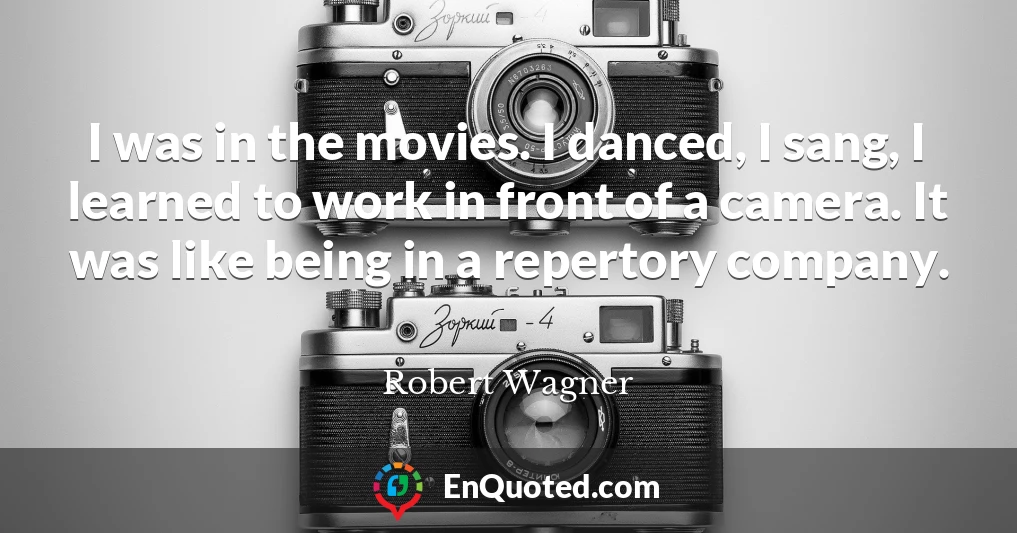 I was in the movies. I danced, I sang, I learned to work in front of a camera. It was like being in a repertory company.