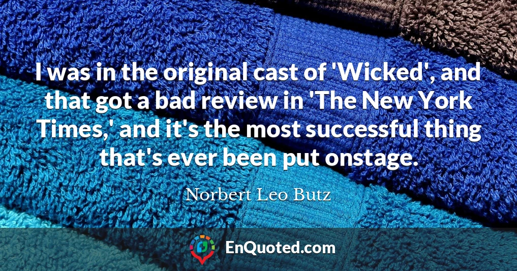 I was in the original cast of 'Wicked', and that got a bad review in 'The New York Times,' and it's the most successful thing that's ever been put onstage.