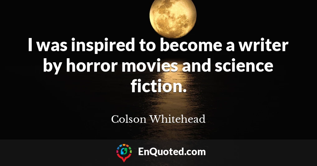 I was inspired to become a writer by horror movies and science fiction.