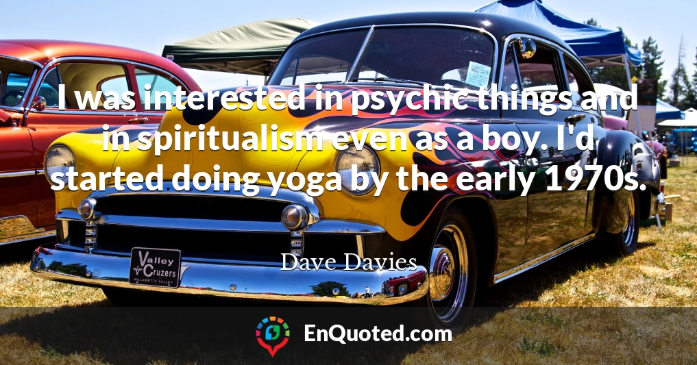 I was interested in psychic things and in spiritualism even as a boy. I'd started doing yoga by the early 1970s.