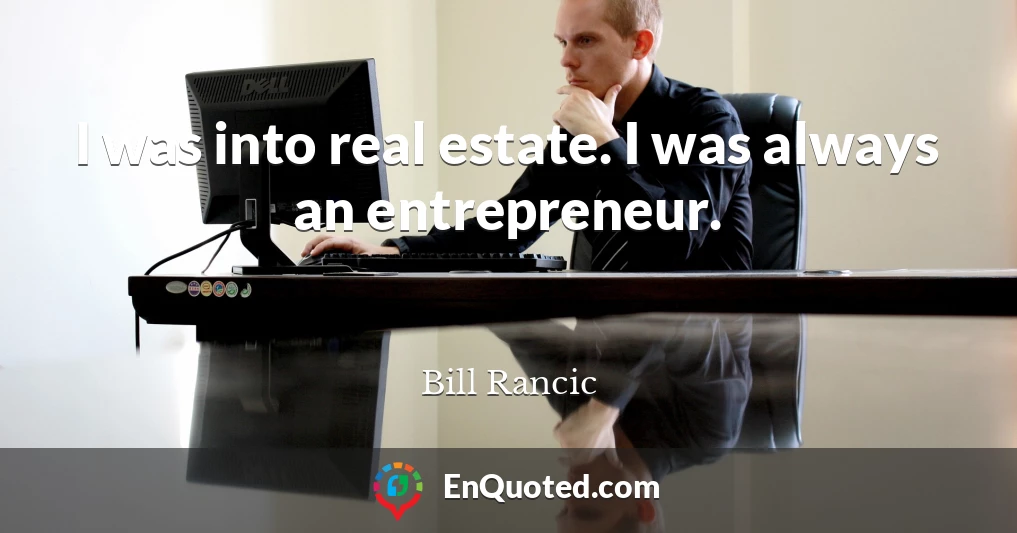 I was into real estate. I was always an entrepreneur.